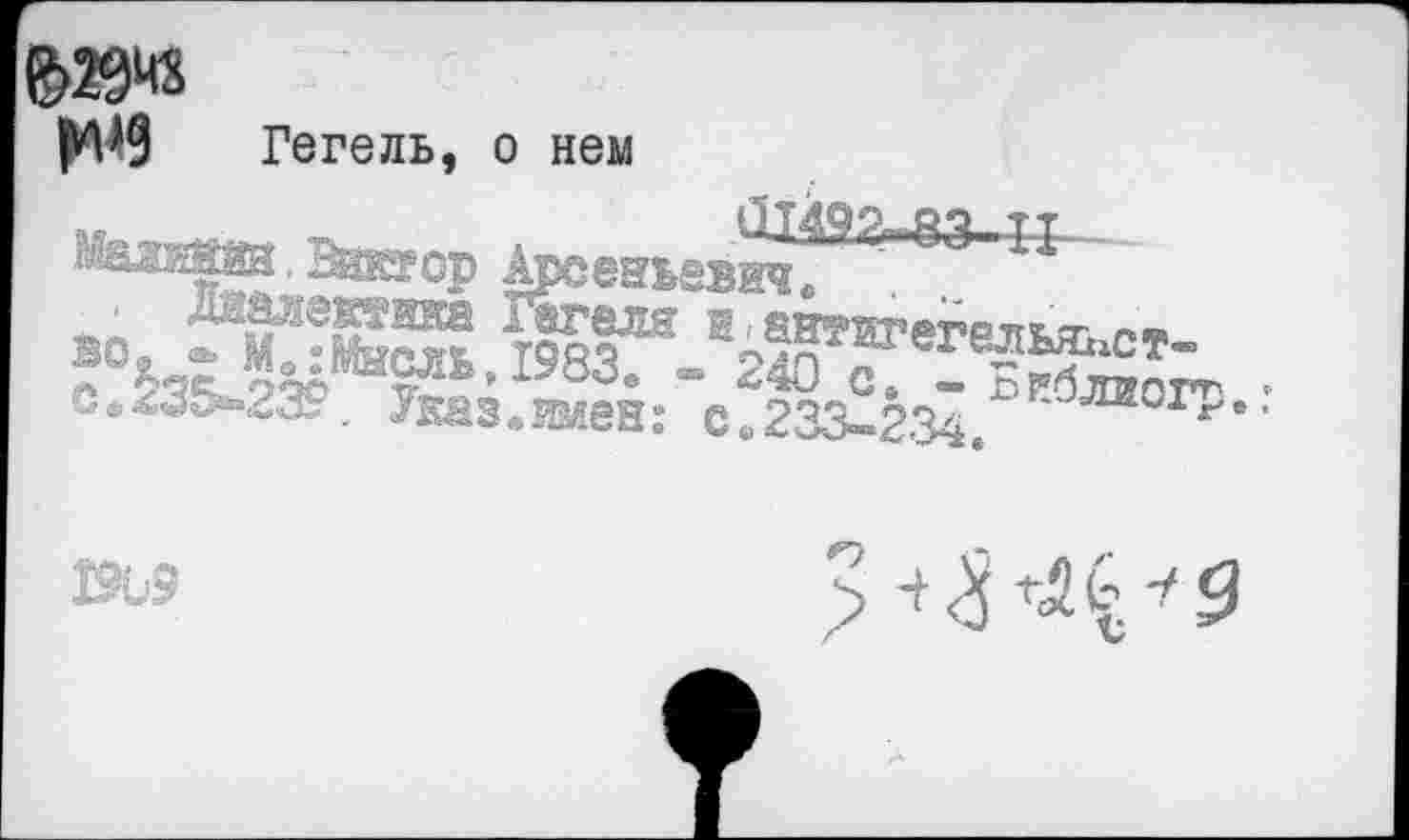 ﻿Гегель, о нем
*	ÛT492-83-II
, ^даор Арсеньевич.
то, ДШетка Г&геля в, антигегельж
?°^жЛй’Ча’Э83- - 240 ? - ~S=r< .
&.235~23у, ?вез«®ген: с.гЗЗ-гя^, •™0ГР"
Юьэ
